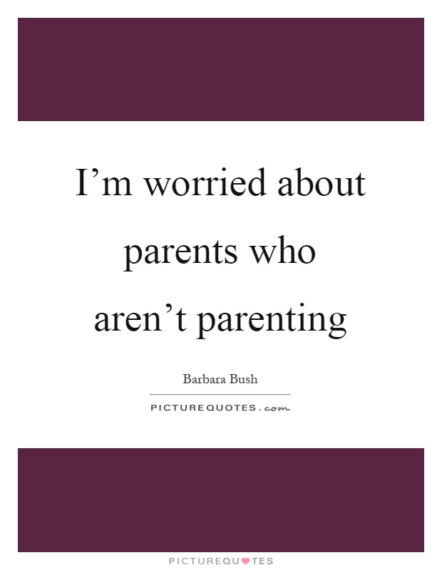 I'm worried about parents who aren't parenting Picture Quote #1