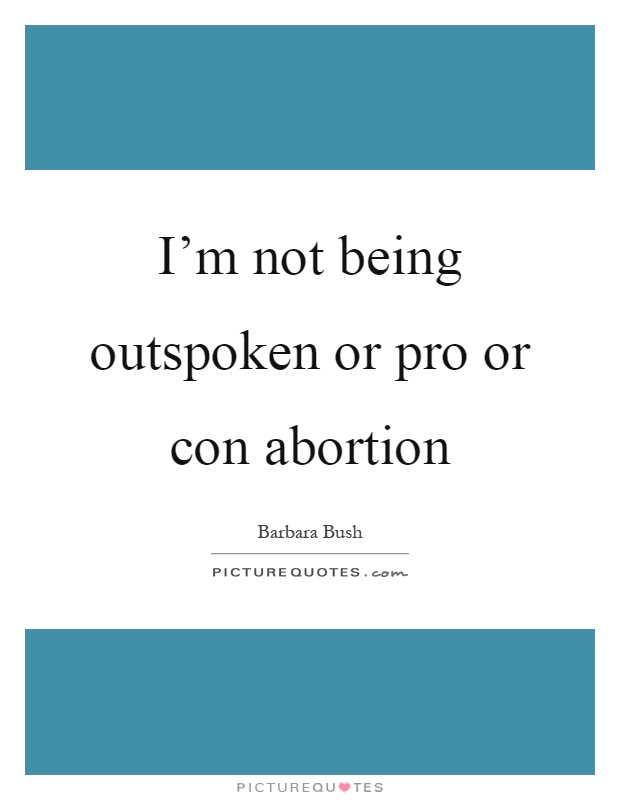 I'm not being outspoken or pro or con abortion Picture Quote #1