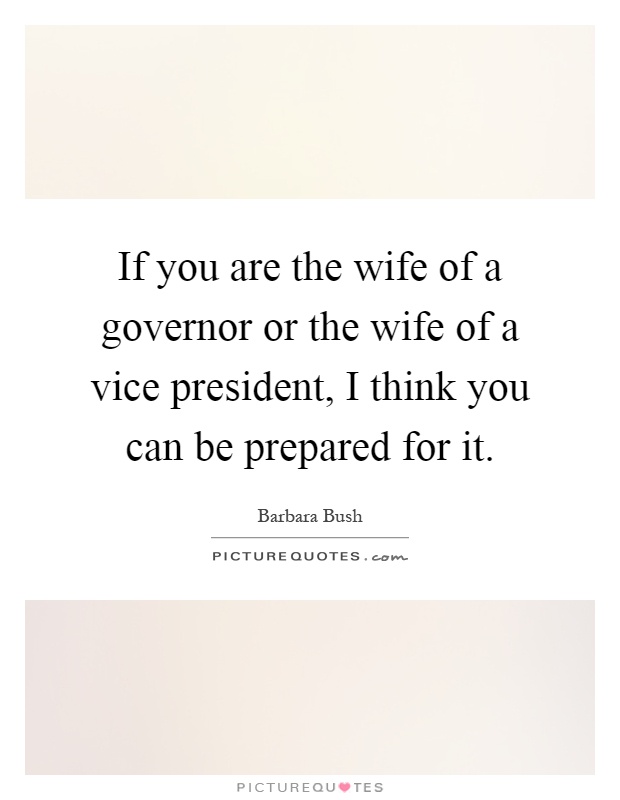If you are the wife of a governor or the wife of a vice president, I think you can be prepared for it Picture Quote #1
