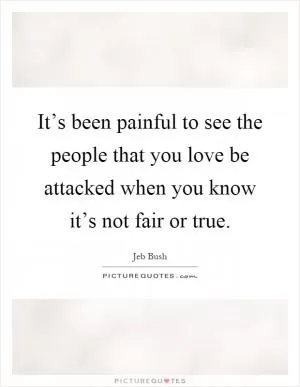 It’s been painful to see the people that you love be attacked when you know it’s not fair or true Picture Quote #1