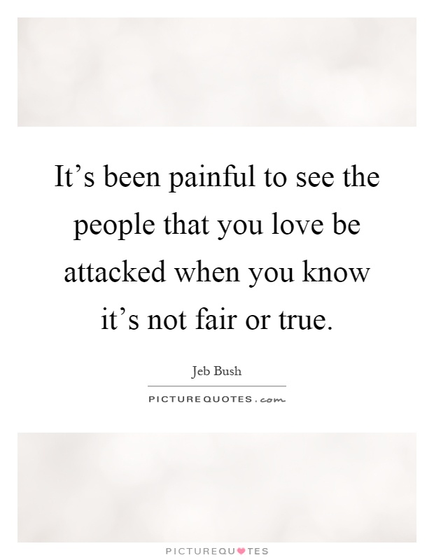 It's been painful to see the people that you love be attacked when you know it's not fair or true Picture Quote #1