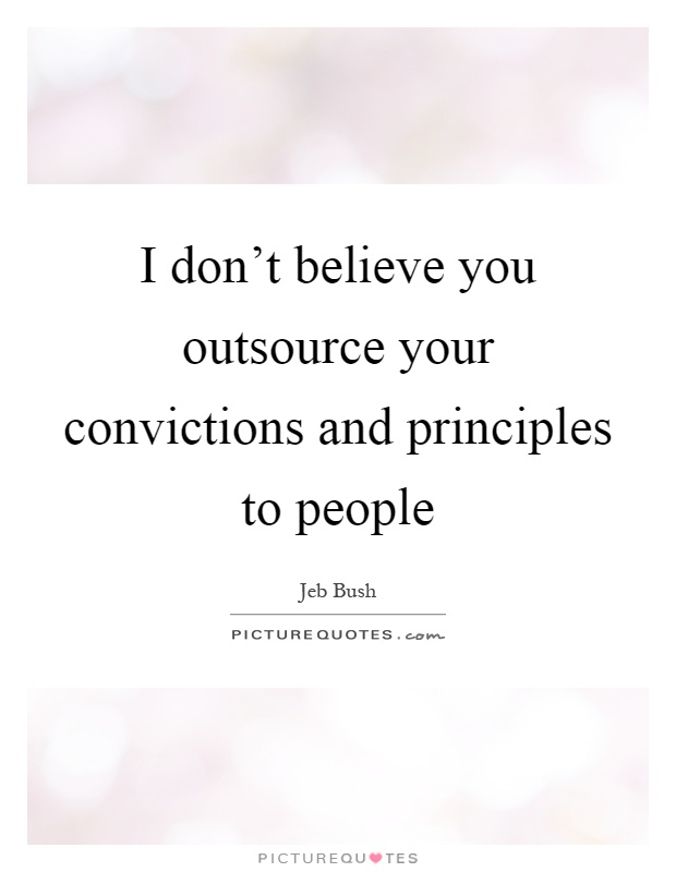 I don't believe you outsource your convictions and principles to people Picture Quote #1