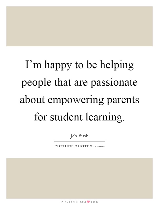 I'm happy to be helping people that are passionate about empowering parents for student learning Picture Quote #1
