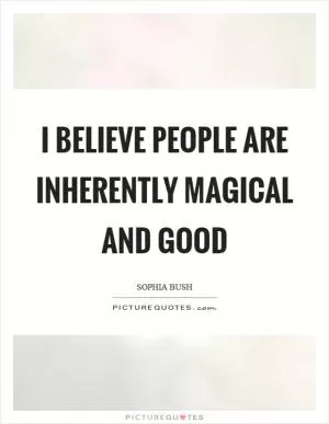 I believe people are inherently magical and good Picture Quote #1