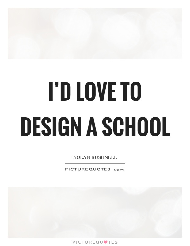I'd love to design a school Picture Quote #1