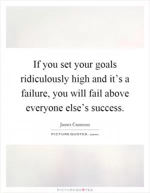 If you set your goals ridiculously high and it’s a failure, you will fail above everyone else’s success Picture Quote #1