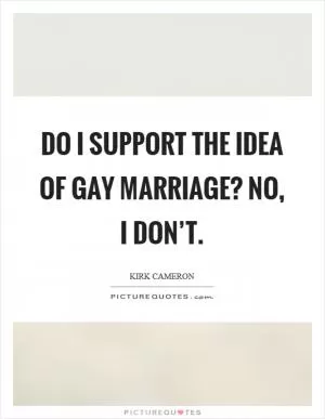 Do I support the idea of gay marriage? No, I don’t Picture Quote #1