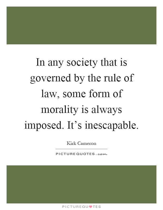 In any society that is governed by the rule of law, some form of morality is always imposed. It's inescapable Picture Quote #1