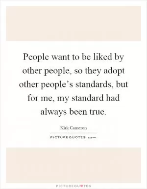 People want to be liked by other people, so they adopt other people’s standards, but for me, my standard had always been true Picture Quote #1