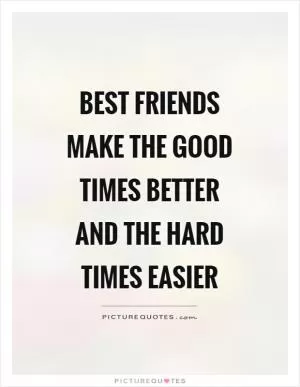 Best friends make the good times better and the hard times easier Picture Quote #1