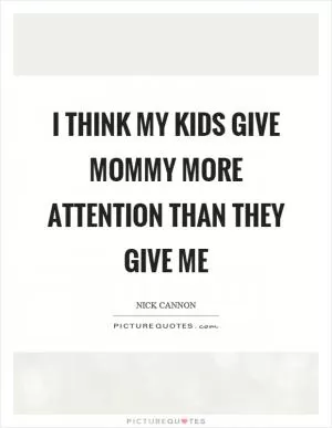 I think my kids give mommy more attention than they give me Picture Quote #1