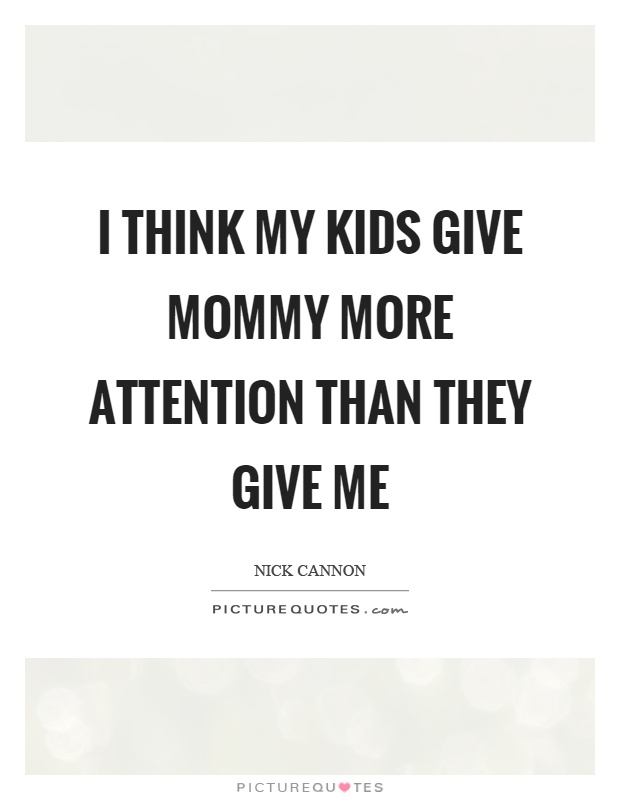 I think my kids give mommy more attention than they give me Picture Quote #1