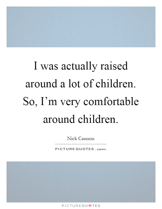 I was actually raised around a lot of children. So, I'm very comfortable around children Picture Quote #1