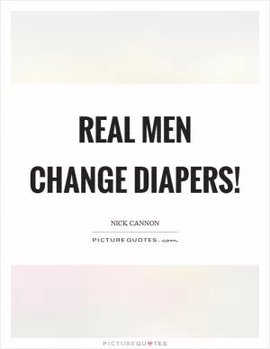 Real men change diapers! Picture Quote #1