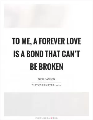 To me, a forever love is a bond that can’t be broken Picture Quote #1