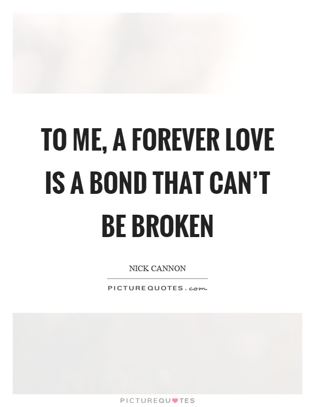 To me, a forever love is a bond that can't be broken Picture Quote #1