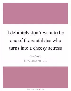 I definitely don’t want to be one of those athletes who turns into a cheesy actress Picture Quote #1
