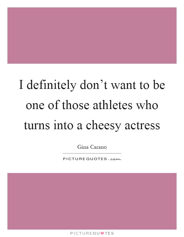 I definitely don't want to be one of those athletes who turns into a cheesy actress Picture Quote #1