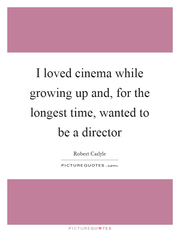 I loved cinema while growing up and, for the longest time, wanted to be a director Picture Quote #1