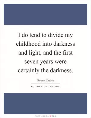 I do tend to divide my childhood into darkness and light, and the first seven years were certainly the darkness Picture Quote #1