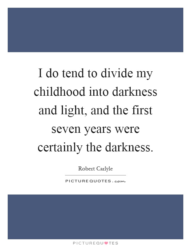 I do tend to divide my childhood into darkness and light, and the first seven years were certainly the darkness Picture Quote #1