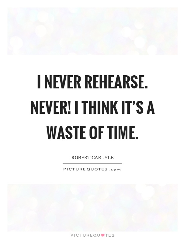 I never rehearse. Never! I think it's a waste of time Picture Quote #1