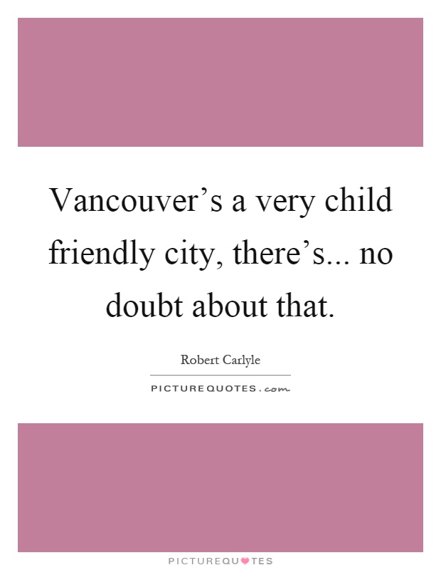 Vancouver's a very child friendly city, there's... no doubt about that Picture Quote #1