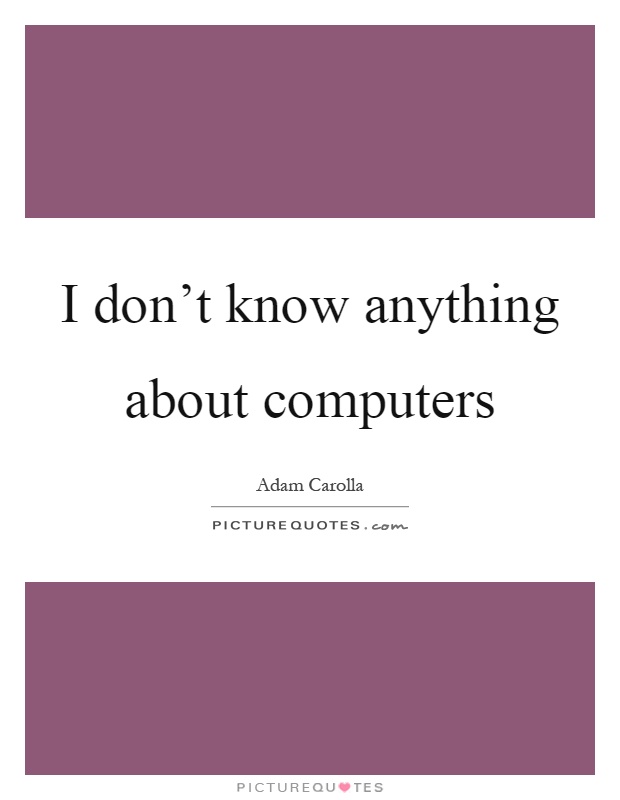 I don't know anything about computers Picture Quote #1