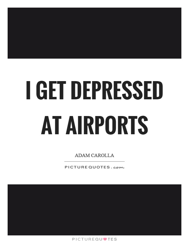 I get depressed at airports Picture Quote #1