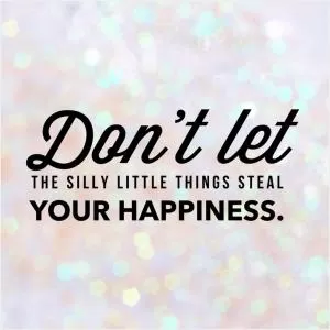 Don’t let the silly little things steal your happiness Picture Quote #1