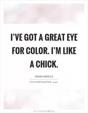 I’ve got a great eye for color. I’m like a chick Picture Quote #1