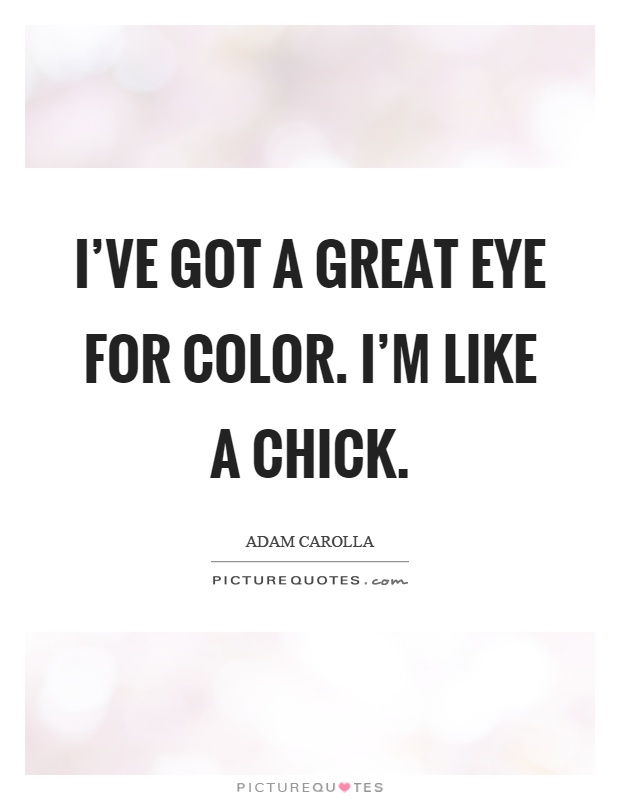 I've got a great eye for color. I'm like a chick Picture Quote #1