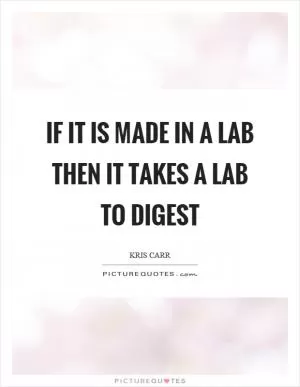 If it is made in a lab then it takes a lab to digest Picture Quote #1