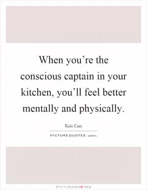 When you’re the conscious captain in your kitchen, you’ll feel better mentally and physically Picture Quote #1