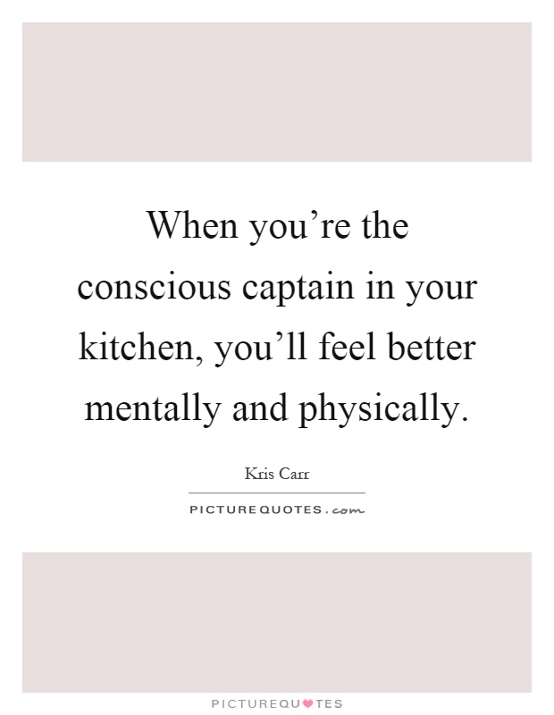 When you're the conscious captain in your kitchen, you'll feel better mentally and physically Picture Quote #1
