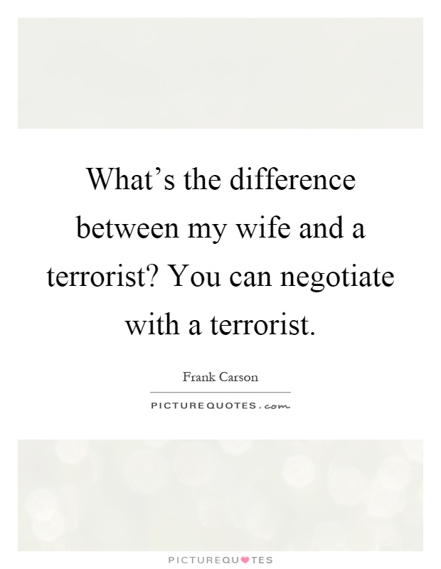 What's the difference between my wife and a terrorist? You can negotiate with a terrorist Picture Quote #1