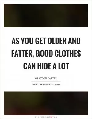 As you get older and fatter, good clothes can hide a lot Picture Quote #1