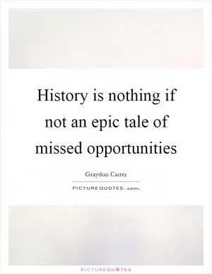 History is nothing if not an epic tale of missed opportunities Picture Quote #1