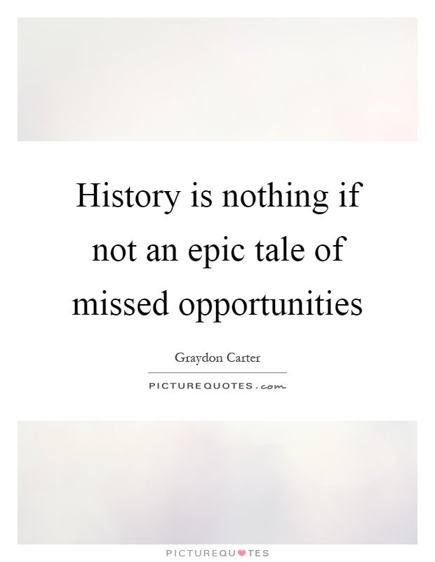 History is nothing if not an epic tale of missed opportunities Picture Quote #1
