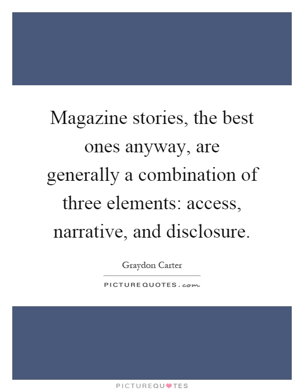 Magazine stories, the best ones anyway, are generally a combination of three elements: access, narrative, and disclosure Picture Quote #1