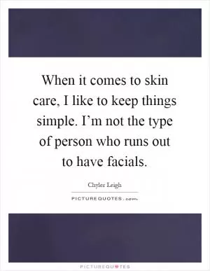 When it comes to skin care, I like to keep things simple. I’m not the type of person who runs out to have facials Picture Quote #1