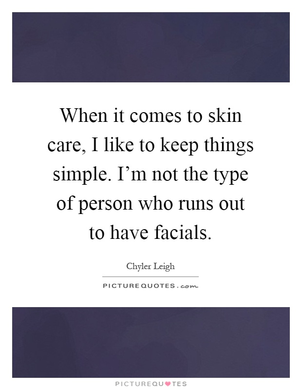 When it comes to skin care, I like to keep things simple. I'm not the type of person who runs out to have facials Picture Quote #1