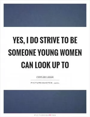 Yes, I do strive to be someone young women can look up to Picture Quote #1