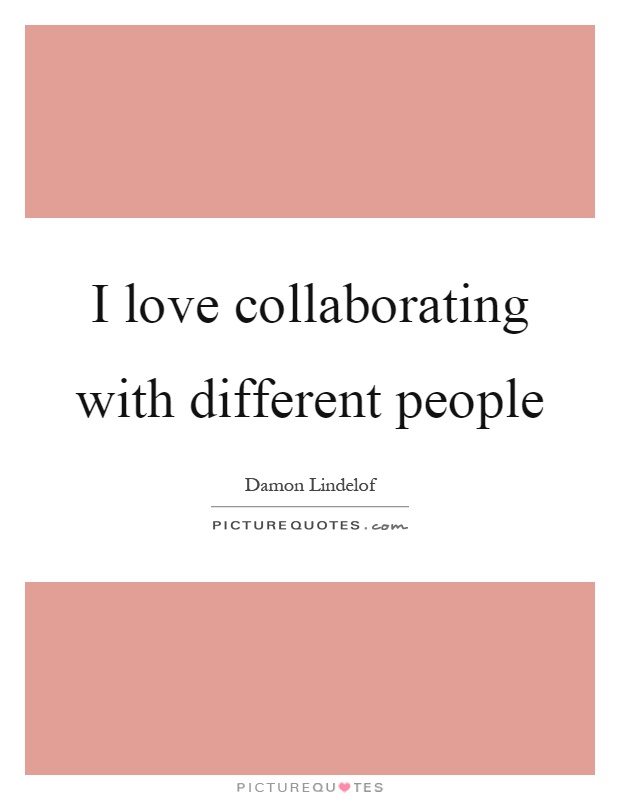 I love collaborating with different people Picture Quote #1