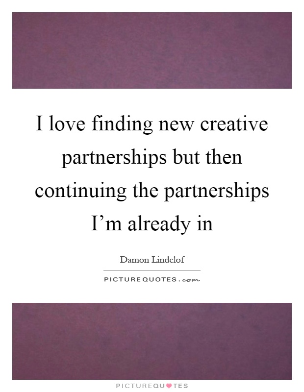 I love finding new creative partnerships but then continuing the partnerships I'm already in Picture Quote #1