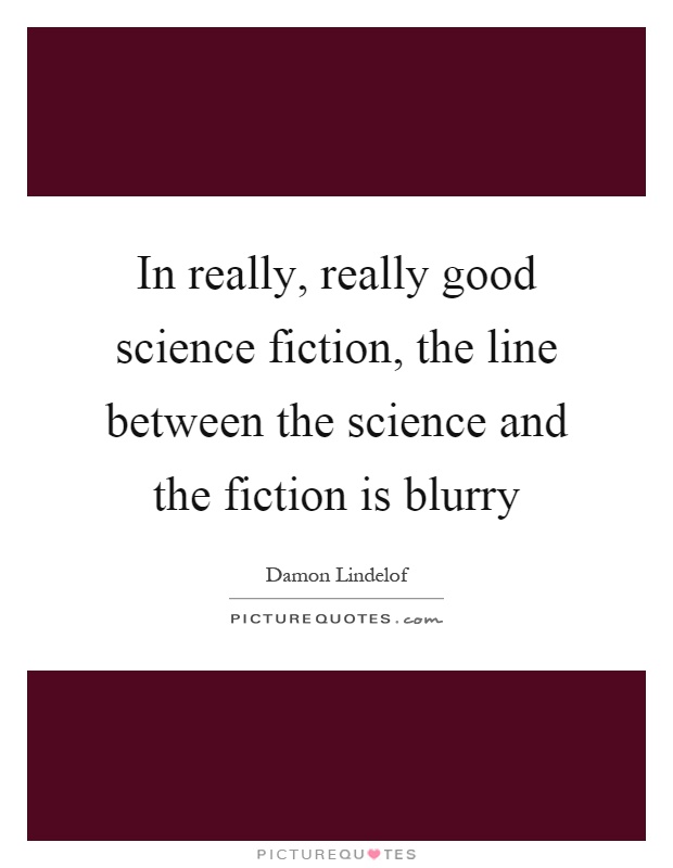In really, really good science fiction, the line between the science and the fiction is blurry Picture Quote #1