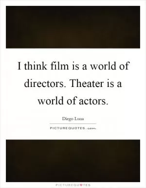 I think film is a world of directors. Theater is a world of actors Picture Quote #1