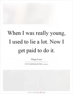 When I was really young, I used to lie a lot. Now I get paid to do it Picture Quote #1