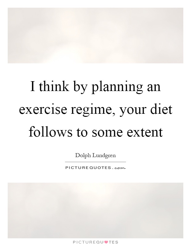 I think by planning an exercise regime, your diet follows to some extent Picture Quote #1