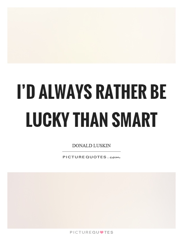 I'd always rather be lucky than smart Picture Quote #1